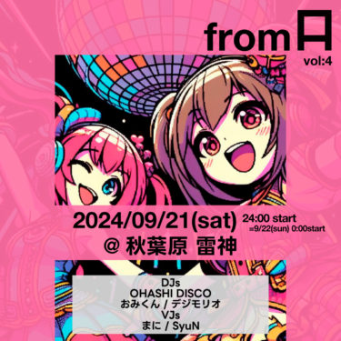 9/21(土)24時スタート！fromA vol:4 は秋葉原 雷神にて開催！
